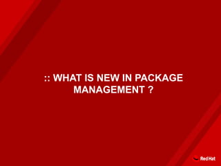 :: WHAT IS NEW IN PACKAGE
MANAGEMENT ?
 