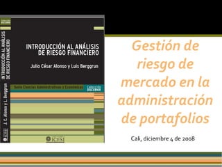 Gestión de riesgo de mercado en la administración de portafolios Cali, diciembre 4 de 2008 