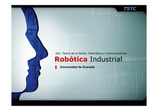TSTC




Dpt. Teoría de la Señal, Telemática y Comunicaciones

Robótica Industrial
   Universidad de Granada
 
