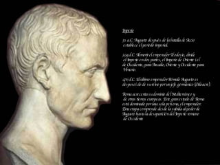 Imperio 31 a.C. Augusto después de la batalla de Accio establece el periodo imperial. 394 d.C. Al morir el emperador Teodo...