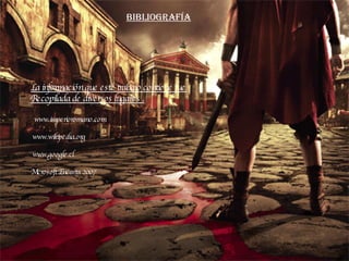 Bibliografía La información que este trabajo contiene fue  Recopilada de diversos lugares . www.imperioromano.com www.wiki...
