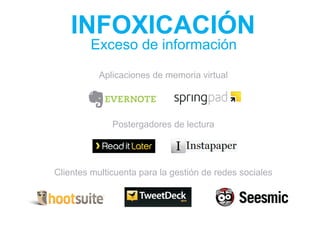 INFOXICACIÓN
         Exceso de información
           Aplicaciones de memoria virtual




              Postergadores de lectura




Clientes multicuenta para la gestión de redes sociales
 