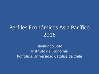 Perfiles Económicos Asia Pacífico
2016
Raimundo Soto
Instituto de Economía
Pontificia Universidad Católica de Chile
 
