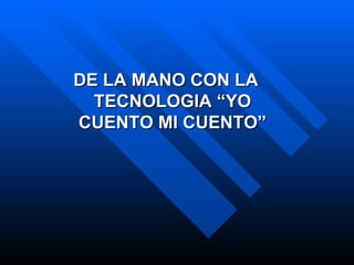 DE LA MANO CON LA TECNOLOGIA “YO CUENTO MI CUENTO” 