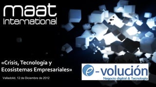 11




«Crisis, Tecnología y                 12 de Diciembre de 2012
Ecosistemas Empresariales»
Valladolid, 12 de Diciembre de 2012
 