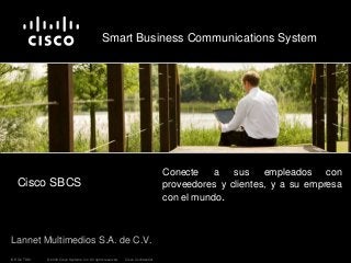 © 2009 Cisco Systems, Inc. All rights reserved. Cisco ConfidentialISR G2 TDM
Smart Business Communications System
Lannet Multimedios S.A. de C.V.
Conecte a sus empleados con
proveedores y clientes, y a su empresa
con el mundo.
Cisco SBCS
 