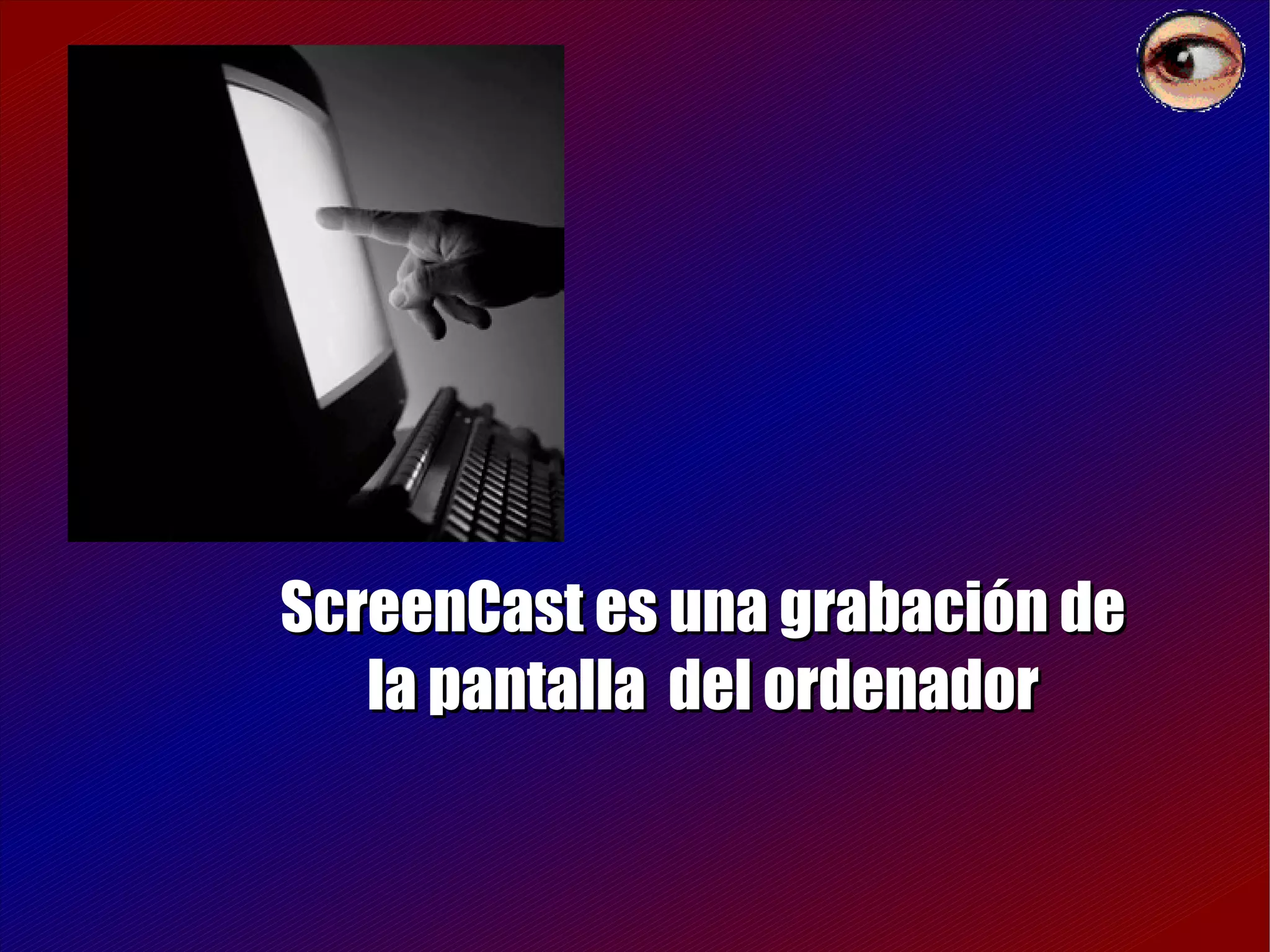 ScreenCast es una grabación de la pantalla  del ordenador 