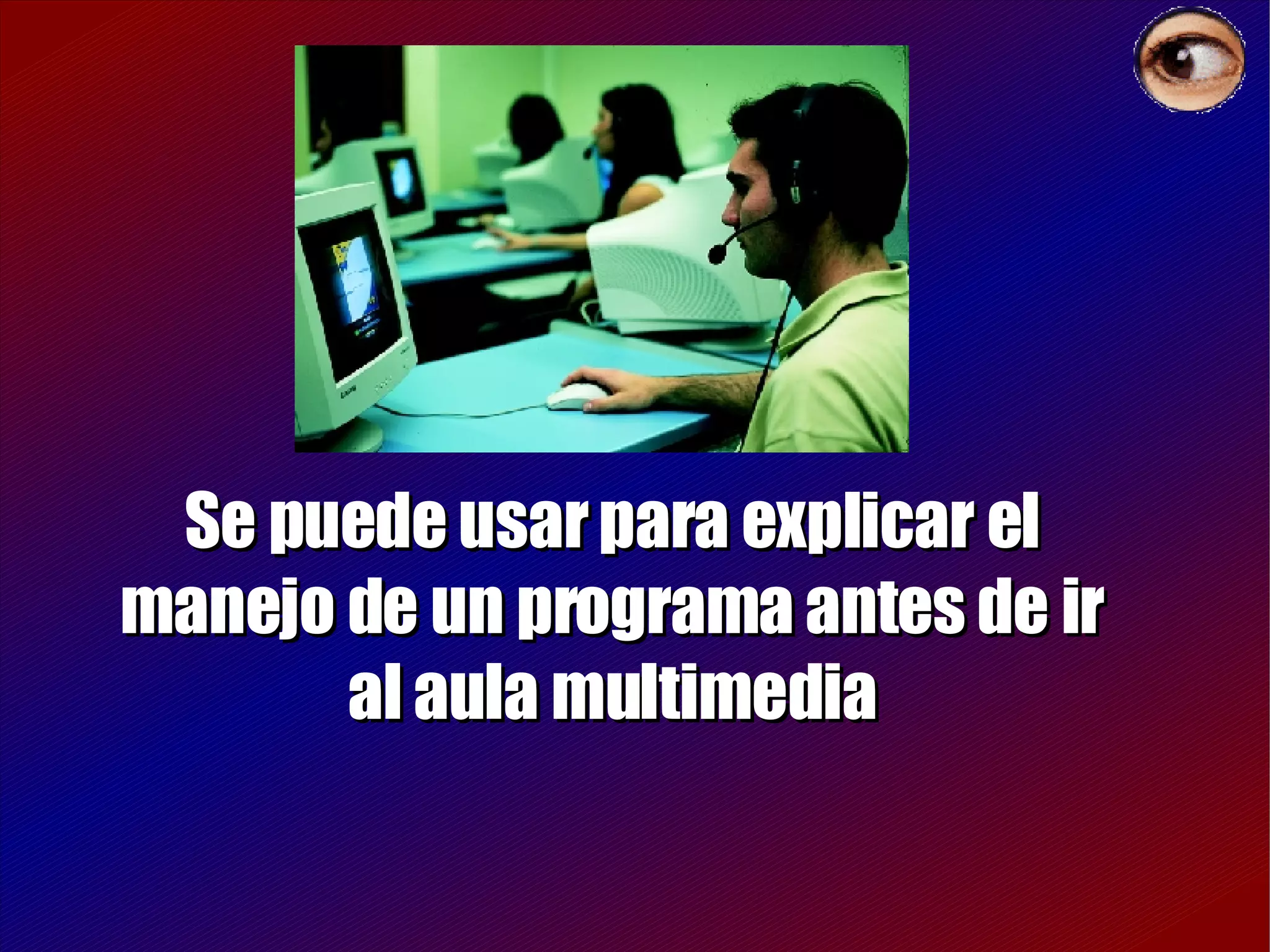 Se puede usar para explicar el manejo de un programa antes de ir al aula multimedia 
