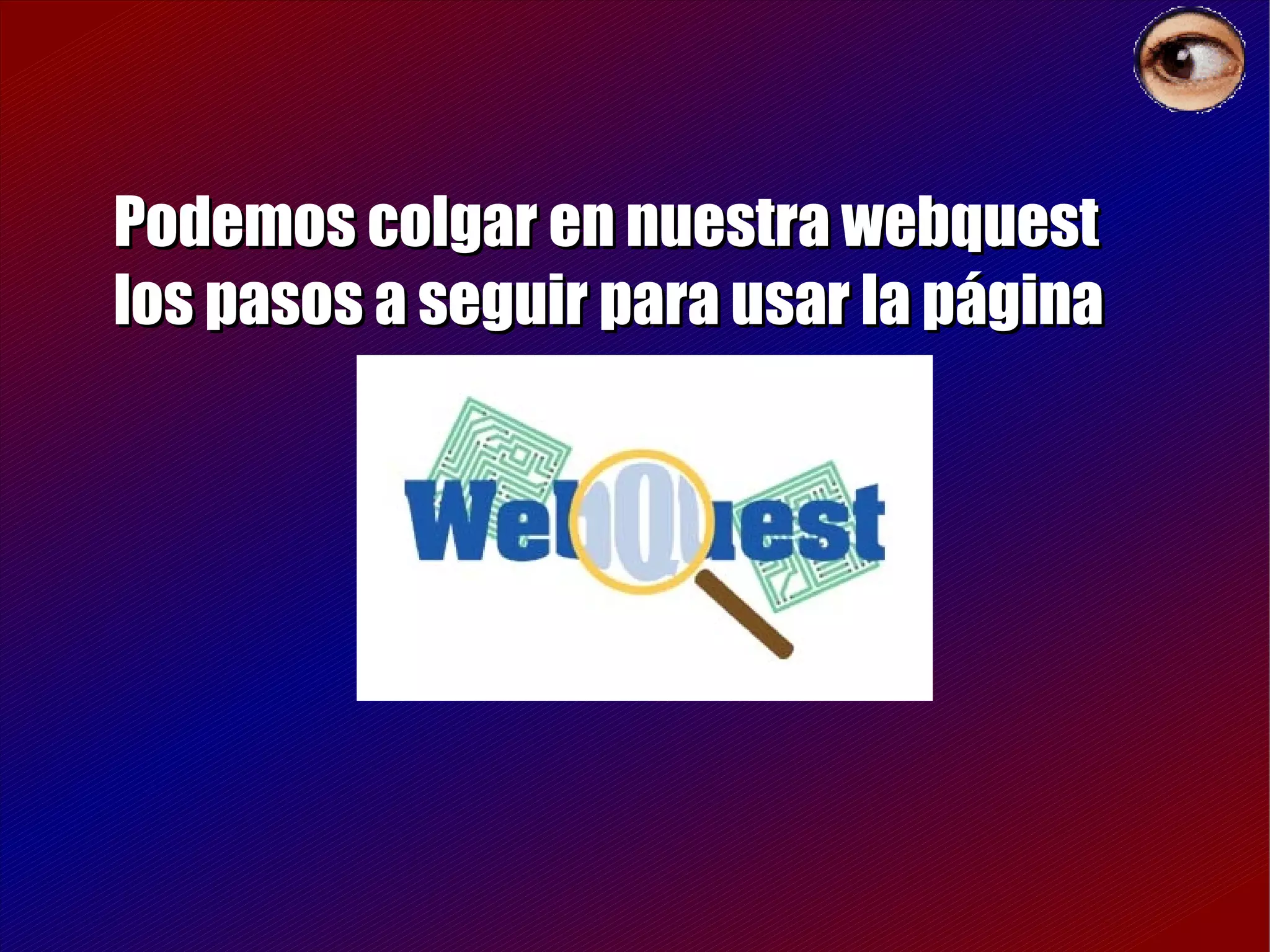 Podemos colgar en nuestra webquest los pasos a seguir para usar la página 