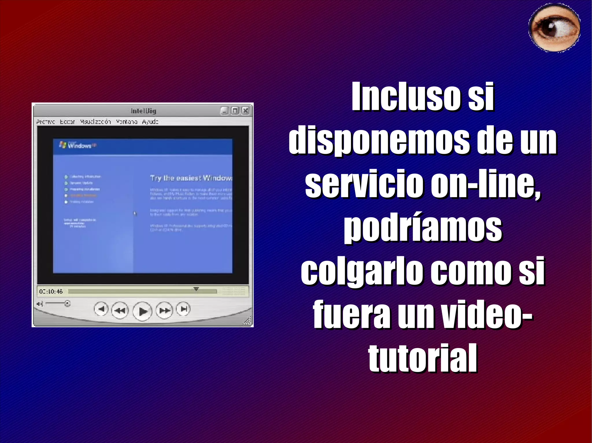 Incluso si disponemos de un servicio on-line, podríamos colgarlo como si fuera un video-tutorial 