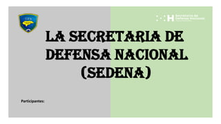 La secretaria de
defensa nacional
(SEDENA)
Participantes:
 