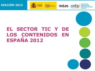 EDICIÓN 2013

EL SECTOR TIC Y DE
LOS CONTENIDOS EN
ESPAÑA 2012

 