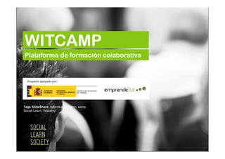 WITCAMP
Plataforma de formación colaborativa

Tags SlideShare: adprosumer, foton, xarop,
Social Learn, Witcamp

 