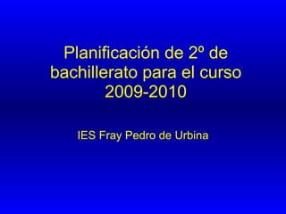 Planificación de 2º de bachillerato para el curso 2009-2010 IES Fray Pedro de Urbina 