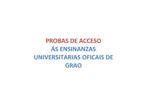 PROBAS DE ACCESO
ÁS ENSINANZAS
UNIVERSITARIAS OFICAIS DE
GRAO

 