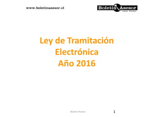 Ley de Tramitación
Electrónica
Año 2016
1Boletin Asesor
 