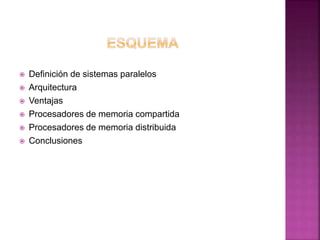  Definición de sistemas paralelos
 Arquitectura
 Ventajas
 Procesadores de memoria compartida
 Procesadores de memoria distribuida
 Conclusiones
 