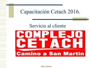 Marvin Muñoz
Capacitación Cetach 2016.
Servicio al cliente
 