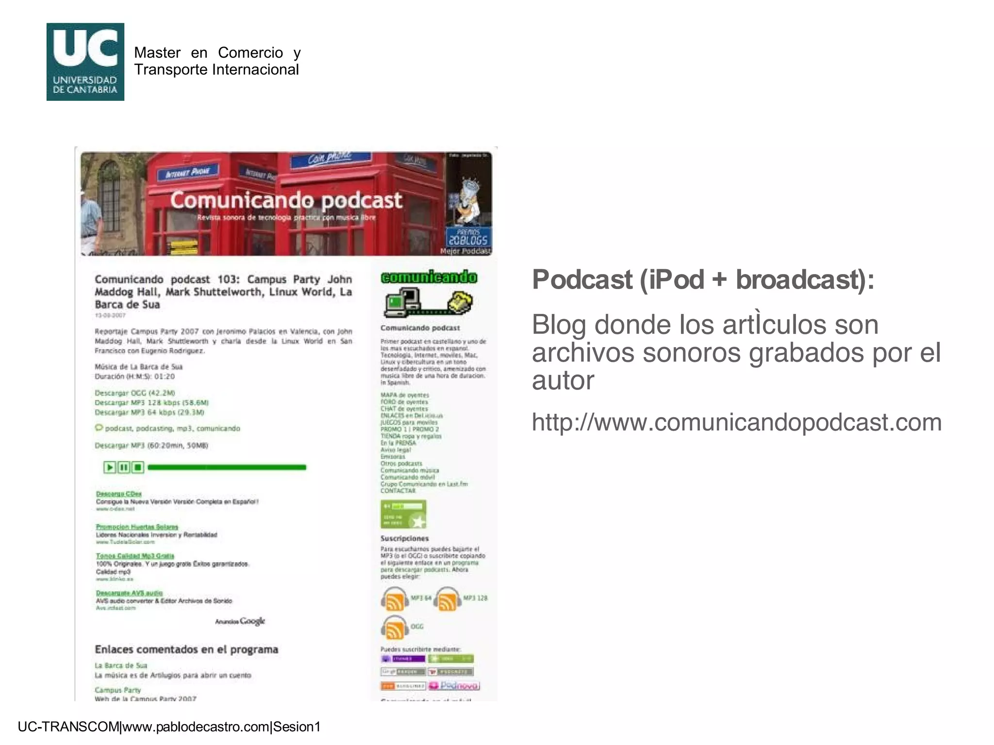 Podcast (iPod + broadcast):   Blog donde los artículos son archivos sonoros grabados por el autor http://www.comunicandopodcast.com 