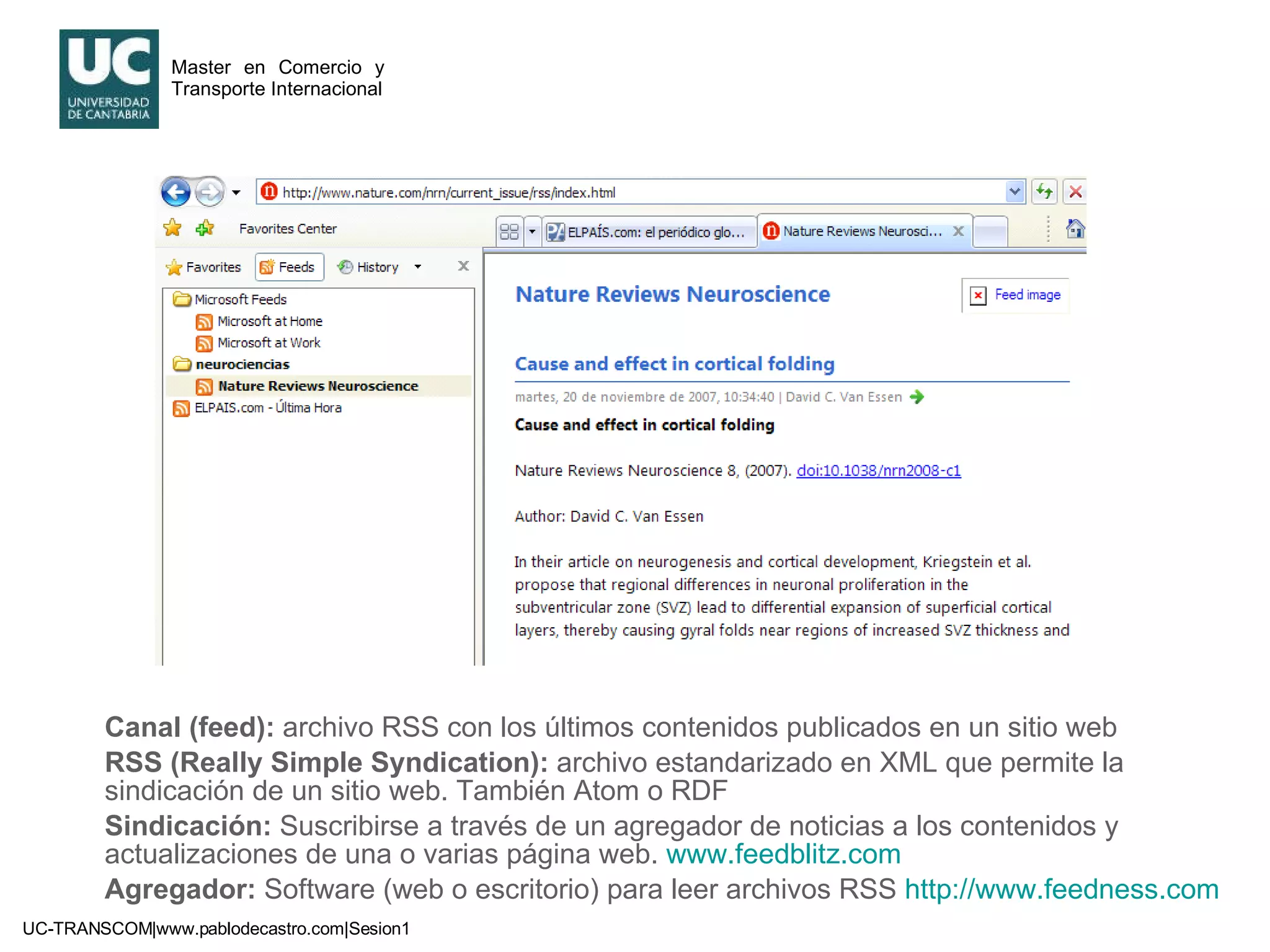Canal   (feed):  archivo RSS con los últimos contenidos publicados en un sitio web RSS (Really Simple Syndication):  archivo estandarizado en XML que permite la sindicación de un sitio web. También Atom o RDF Sindicación:  Suscribirse a través de un agregador de noticias a los contenidos y actualizaciones de una o varias página web.  www.feedblitz.com   Agregador:  Software (web o escritorio) para leer archivos RSS  http://www.feedness.com 