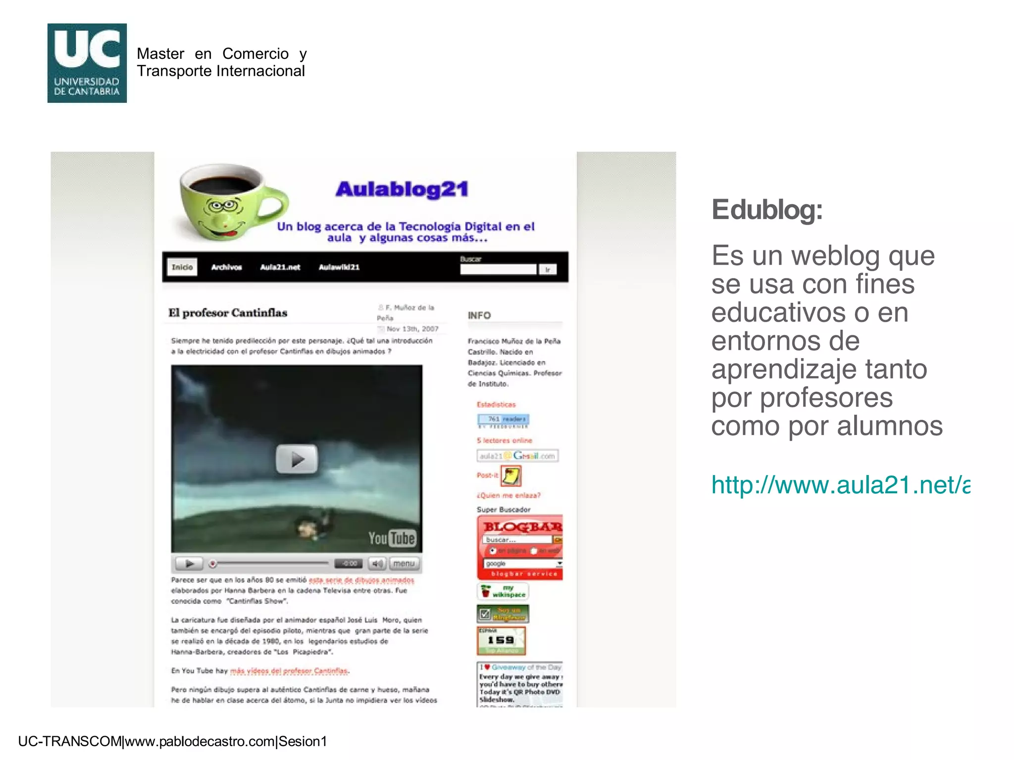 Edublog: Es un weblog que se usa con fines educativos o en entornos de aprendizaje tanto por profesores como por alumnos http://www.aula21.net/aulablog21 