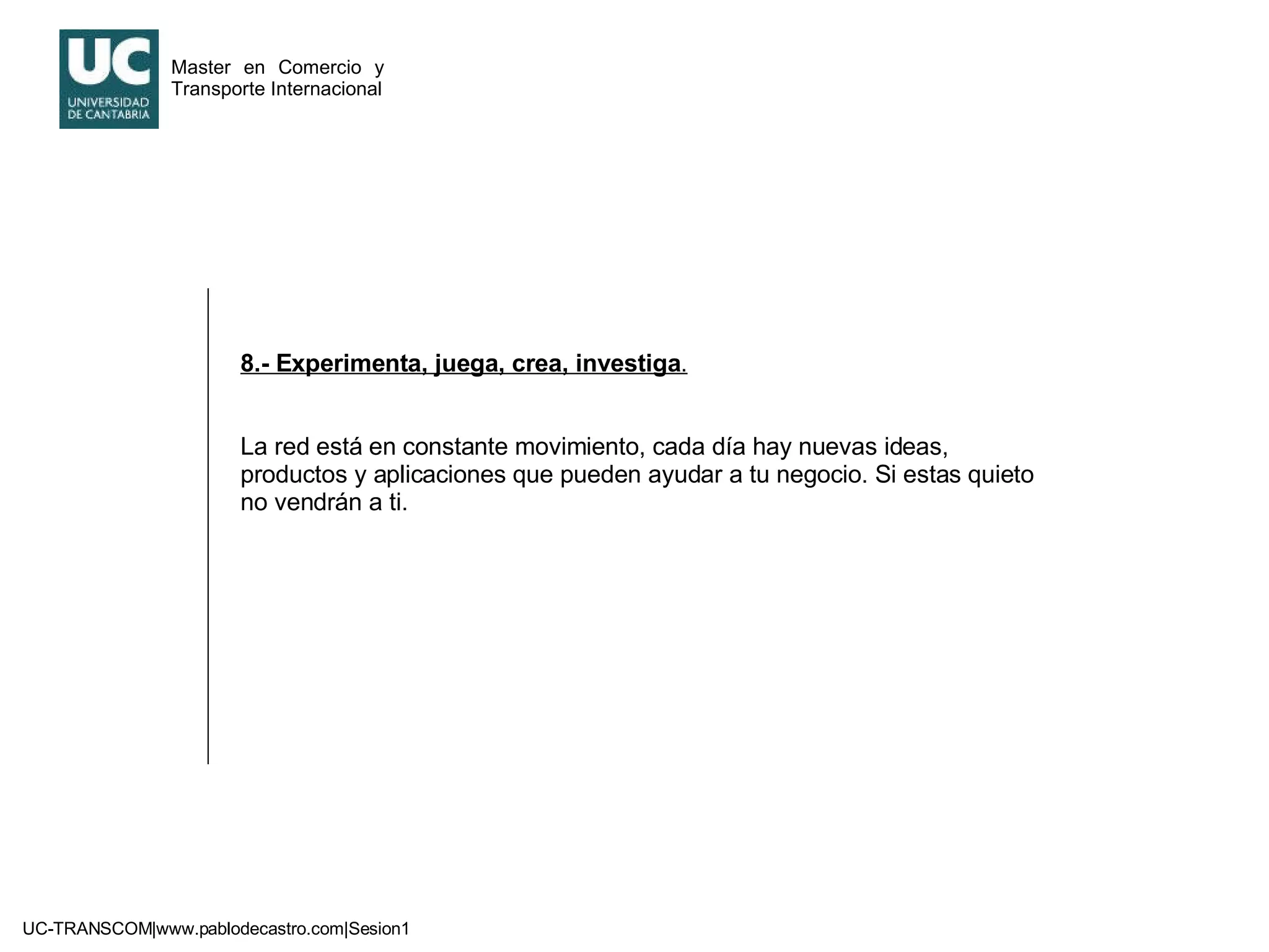 8.- Experimenta, juega, crea, investiga . La red está en constante movimiento, cada día hay nuevas ideas, productos y aplicaciones que pueden ayudar a tu negocio. Si estas quieto no vendrán a ti. 