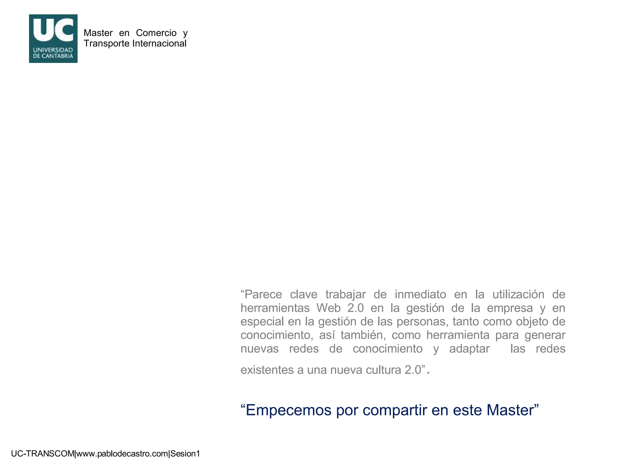 “ Parece clave trabajar de inmediato en la utilización de herramientas Web 2.0 en la gestión de la empresa y en especial en la gestión de las personas, tanto como objeto de conocimiento, así también, como herramienta para generar nuevas redes de conocimiento y adaptar  las redes existentes a una nueva cultura 2.0” . “ Empecemos por compartir en este Master” 