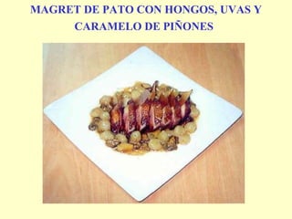 MAGRET DE PATO CON HONGOS, UVAS Y CARAMELO DE PIÑONES   