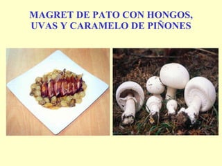 MAGRET DE PATO CON HONGOS, UVAS Y CARAMELO DE PIÑONES 