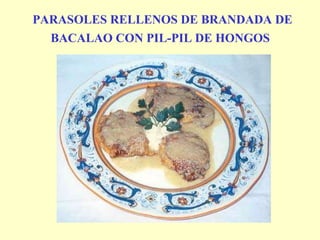 PARASOLES RELLENOS DE BRANDADA DE BACALAO CON PIL-PIL DE HONGOS   