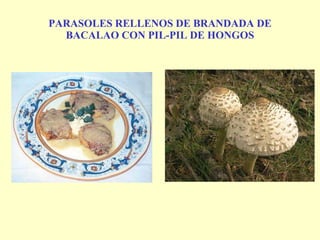 PARASOLES RELLENOS DE BRANDADA DE BACALAO CON PIL-PIL DE HONGOS 