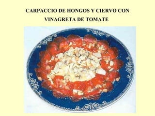 CARPACCIO DE HONGOS Y CIERVO CON VINAGRETA DE TOMATE   