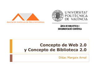 Concepto de Web 2.0 y Concepto de Biblioteca 2.0 Dídac Margaix Arnal 