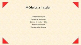 Módulos a instalar

     Gestión de Compras
    Gestión de Almacenes
   Gestión de ventas y CRM
      Gestión financiera
    Configuración General
 