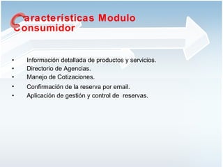 Información detallada de productos y servicios. Directorio de Agencias. Manejo de Cotizaciones. Confirmación de la reserva por email.   Aplicación de gestión y control de  reservas.  aracterísticas Modulo Consumidor 