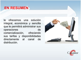 le ofrecemos una solución integral, económica y sencilla que le permitirá administrar sus operaciones de comercialización, ofreciendo sus tarifas y disponibilidades directamente al canal de distribución.  EN RESUMEN 