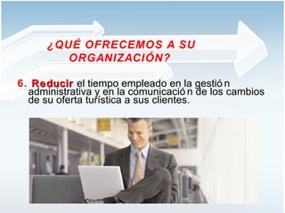 6.  Reducir   el tiempo empleado en la gestión administrativa y en la comunicación de los cambios de su oferta turística a sus clientes.  ¿QUÉ OFRECEMOS A SU ORGANIZACIÓN?  