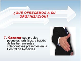 7.  Generar   sus propios paquetes turísticos, a través de las herramientas colaborativas presentes en la Central de Reservas.  ¿QUÉ OFRECEMOS A SU ORGANIZACIÓN?  