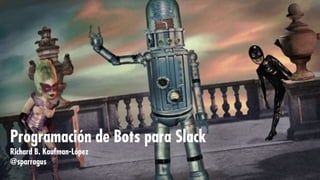 Programación de Bots para Slack
Richard B. Kaufman-López
@sparragus
 