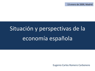 Situación y perspectivas de la economía española 13 enero de 2009, Madrid Eugenio Carlos Romero Carbonero  