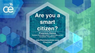 Are you a
smart
citizen?
Francisco Ramos 
Profesor Contratado Doctor - Universitat Jaume I
Consultant - Pixelder.com
http://franciscoramos.name
@francisuji
 