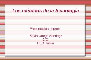 Los métodos de la tecnología Presentación Impress Kevin Ortega Santiago 2ºC I.E.S Huelin 