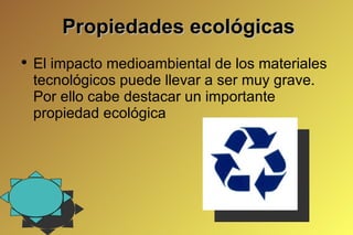 Propiedades ecológicas El impacto medioambiental de los materiales tecnológicos puede llevar a ser muy grave. Por ello cabe destacar un importante propiedad ecológica 