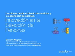 Innovación en la
Selección de
Personas
Giovanni Magnani
Macarena Paredes
Lecciones desde el diseño de servicios y
la experiencia de clientes.
 