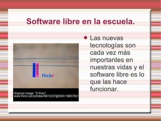Software libre en la escuela. Las nuevas tecnologías son cada vez más importantes en nuestras vidas y el software libre es lo que las hace funcionar. 