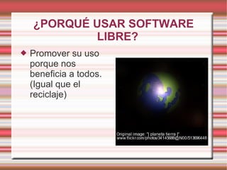 ¿PORQUÉ USAR SOFTWARE LIBRE? Promover su uso porque nos beneficia a todos. (Igual que el reciclaje) 