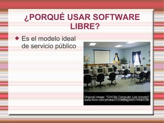 ¿PORQUÉ USAR SOFTWARE LIBRE? Es el modelo ideal de servicio público 