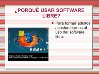 ¿PORQUÉ USAR SOFTWARE LIBRE? Para formar adultos acostumbrados al uso del software libre. 