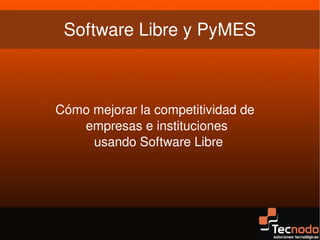 Software Libre y PyMES



    Cómo mejorar la competitividad de 
       empresas e instituciones
         usando Software Libre




                      
 