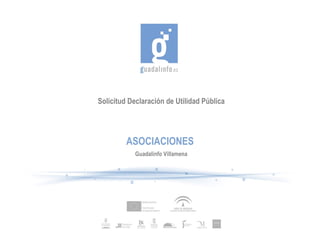 Solicitud Declaración de Utilidad Pública




         ASOCIACIONES
            Guadalinfo Villamena
 